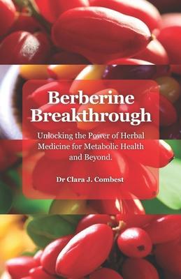 Berberine Breakthrough: : Unlocking the Power of Herbal Medicine for Metabolic Health and Beyond"