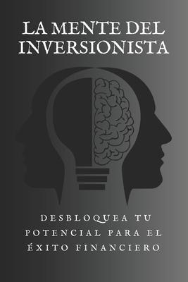 La Mente del Inversionista: Desbloquea tu Potencial para el xito Financiero