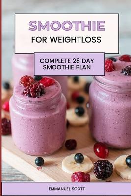 Smoothie For Weight Loss: Complete Quick and Easy 28 Day Smoothie Plan for Beginners