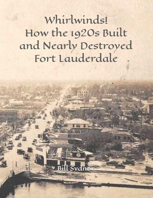 Whirlwinds!: How the 1920's Created and Nearly Destroyed Fort Lauderdale