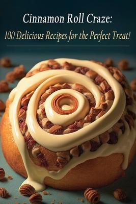 Cinnamon Roll Craze: 100 Delicious Recipes for the Perfect Treat! Subscription