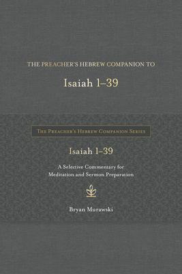 The Preacher's Hebrew Companion to Isaiah 1--39: A Selective Commentary for Meditation and Sermon Preparation