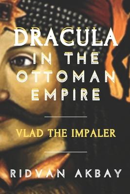 Dracula in the Ottoman Empire: Vlad the Impaler