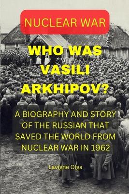 Who Was Vasili Arkhipov?: A Biography and Story of the Russian That Saved the World from Nuclear War in 1962.