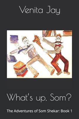 What's up, Som?: The Adventures of Som Shekar: Book 1