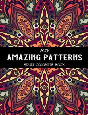 100 Amazing Patterns Adult Coloring Book: An Adult Coloring Book with Fun, Easy, and Relaxing Coloring Pages, Stress Relieving Mandala Style Patterns,