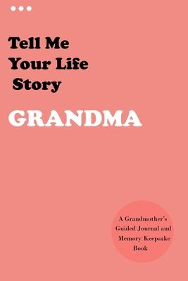 Tell Me Your Life Story, Grandma: A Grandmother's Guided Journal and Memory Keepsake Book (Hear Your Story Books). Preserve Your Loved One's History (