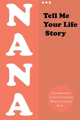 Tell Me Your Life Story, Nana: A Grandmother's Guided Journal and Memory Keepsake Book (Hear Your Story Books). Preserve Your Loved One's History (Re