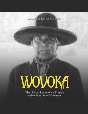Wovoka: The Life and Legacy of the Prophet of the Ghost Dance Movement