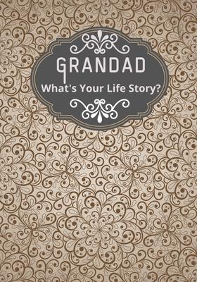 Grandad, What's Your Life Story?: A grandad's life memory journal to fill in and give back life story book for grandparents to give to grandchildren G