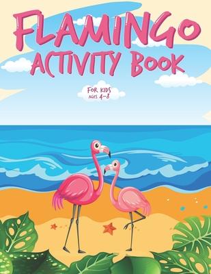 Flamingo Activity Book for Kids Ages 4-8: Funny Flamingo Workbook for Kids with Flamingo Coloring Pages, Counting, Sudoku, Mazes, Dot To Dot, Dot Mark