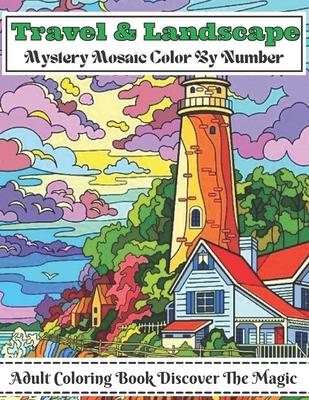 Travel And Landscape Mystery Mosaic Color By Number Adult Coloring Book Discover The Magic: Large Print Travel and Landscape Stress Relieving Patterns