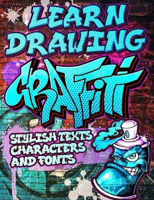 Learn Drawing Graffiti: Stylish Texts, Characters and Fonts: Urban Modern Artistic Expression - Step by step Illustrated Urban Street Art draw