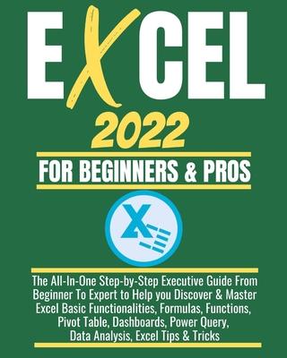 Excel 2022 for Beginners & Pros: The All-In-One Step-by-Step Executive Guide From Beginner To Expert to Help you Discover & Master Excel Basic Functio