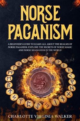 Norse Paganism: A Beginner's Guide to learn All about the Realms of Norse Paganism. Explore the Secrets of Norse Magic and Norse Shama