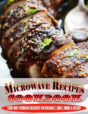 Microwave Recipes Cookbook.pdf: Stone Wave Cookbook Deliciously For Breakfast, Lunch, Dinner & Dessert!