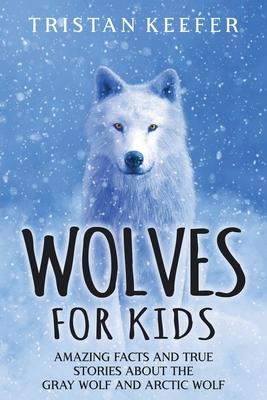 Wolves for Kids: Amazing Facts and True Stories about the Gray Wolf and Arctic Wolf