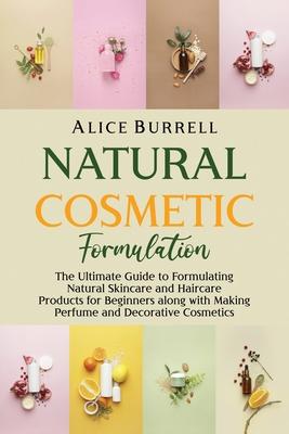 Natural Cosmetic Formulation: The Ultimate Guide to Formulating Natural Skincare and Haircare Products for Beginners along with Making Perfume and D