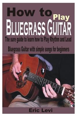 How to play Bluegrass Guitar: The sure guide to learn how to Play Rhythm and Lead Bluegrass Guitar with simple songs for beginners