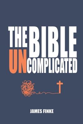 The Bible Uncomplicated: A Christian Business Case for Why We Believe