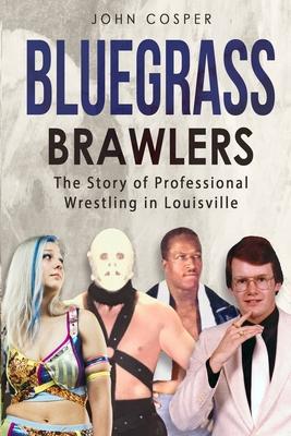 Bluegrass Brawlers: The Story of Professional Wrestling in Louisville