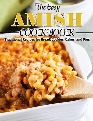 The Easy Amish Cookbook: Traditional Recipes for Bread, Cookies, Cakes, and Pies