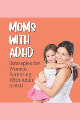 Moms With ADHD: Strategies for Women Parenting With Adult ADHD