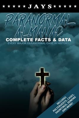 Jays Paranormal Almanac: Complete Facts & Data - Every Major Paranormal Event in History (Includes Poltergeists, Demons, Hauntings, Cases and M