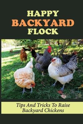 Happy Backyard Flock: Tips And Tricks To Raise Backyard Chickens: Design The Coop For Backyard Chickens