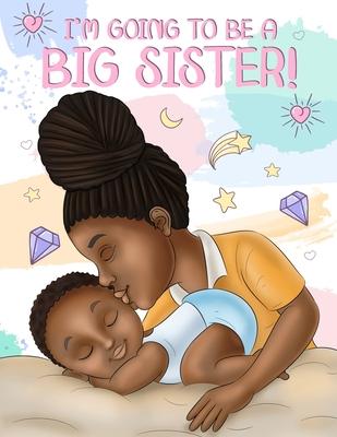 I'm Going to Be a Big Sister!: A Heartwarming Book to Help Prepare a Soon-To-Be Older Sibling for a New Baby Black & African American Children's Book