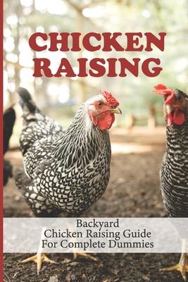 Chicken Raising: Backyard Chicken Raising Guide For Complete Dummies: Raising Healthy Chickens