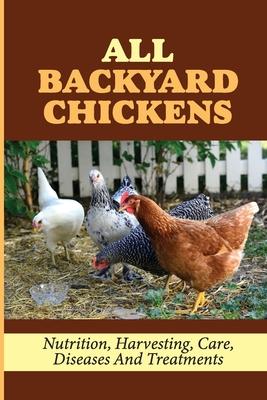 All Backyard Chickens: Nutrition, Harvesting, Care, Diseases And Treatments: How To Build Chicken Coop With Pallets