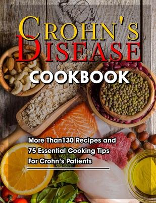 Crohn's Disease Cookbook: More Than130 Recipes and 75 Essential Cooking Tips For Crohn's Patients