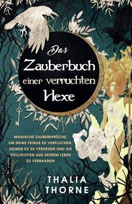 Das Zauberbuch einer verruchten Hexe: Magische Zaubersprche, um deine Feinde zu verfluchen, deinen Ex zu verhexen und die Vollidioten aus deinem Lebe