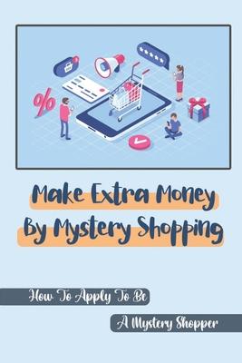 Make Extra Money By Mystery Shopping: How To Apply To Be A Mystery Shopper: Bring In The Mystery Shoppers