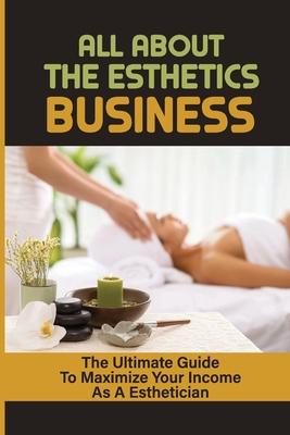 All About The Esthetics Business: The Ultimate Guide To Maximize Your Income As A Esthetician: Esthetician Salary