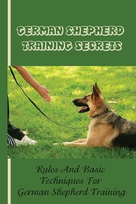 German Shepherd Training Basics: The Ultimate Guide To Training Your German Shepherd Puppy: Commands Behavior Of German Shepherd