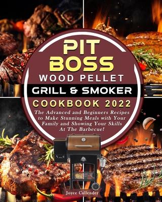 Pit Boss Wood Pellet Grill & Smoker Cookbook 2022: The Advanced and Beginners Recipes to Make Stunning Meals with Your Family and Showing Your Skills