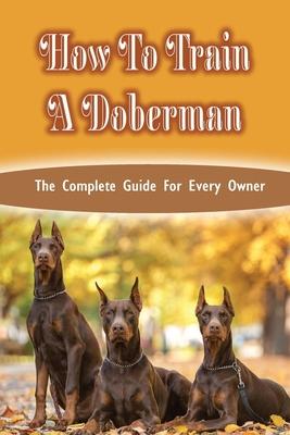 How To Train A Doberman: The Complete Guide For Every Owner: Doberman Diet And Nutrition