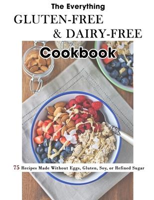 The Everything Gluten-Free & Dairy-Free Cookbook: 75 Recipes Made Without Eggs, Gluten, Soy, or Refined Sugar