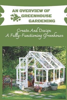 An Overview Of Greenhouse Gardening: Create And Design A Fully-Functioning Greenhouse: Planning And Design Of Greenhouse