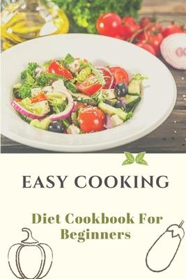 Easy Cooking: Diet Cookbook For Beginners: Diet For Beginner