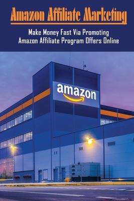 Amazon Affiliate Marketing: Make Money Fast Via Promoting Amazon Affiliate Program Offers Online: How Do I Promote My Amazon Affiliate