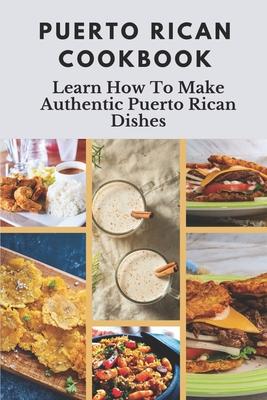 Puerto Rican Cookbook: Learn How To Make Authentic Puerto Rican Dishes: How To Make Authentic Puerto Rican Dishes