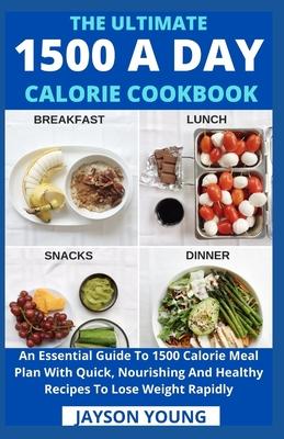 The Ultimate 1500 A Day Calorie Cookbook: An Essential Guide To 1500 Calorie Meal Plan With Quick, Nourishing And Healthy Recipes To Lose Weight Rapid