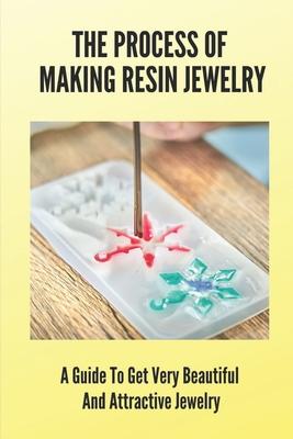 The Process Of Making Resin Jewelry: A Guide To Get Very Beautiful And Attractive Jewelry: Resin Jewelry Tutorial