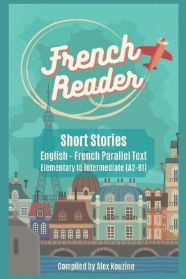 French Reader - Short Stories: English-French Parallel Text): Elementary to Intermediate (A2-B1)