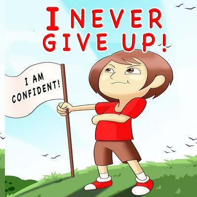 I Never Give Up: A Children's Book About Positivity, Can-Do Attitude And Self-Confidence To Strengthen Kids' Emotional And Social Well-