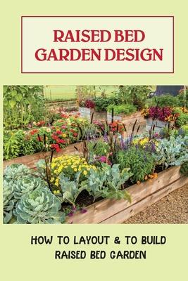 Raised Bed Garden Design: How To Layout & To Build Raised Bed Garden: And The Secrets To Getting The Best Soil