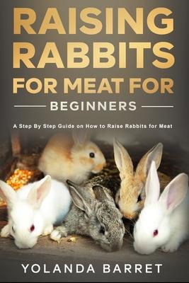 Raising Rabbits for Meat for Beginners: A Step-by-Step Guide on How to Raise Rabbits for Meat